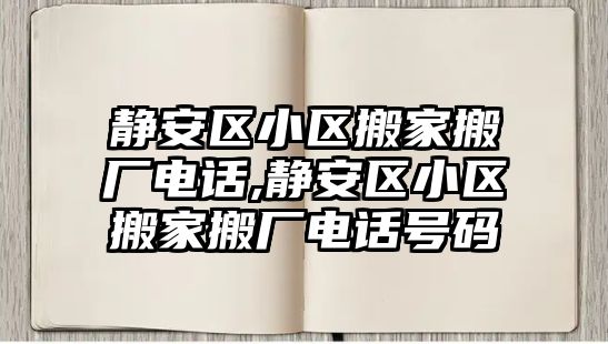 靜安區小區搬家搬廠電話,靜安區小區搬家搬廠電話號碼