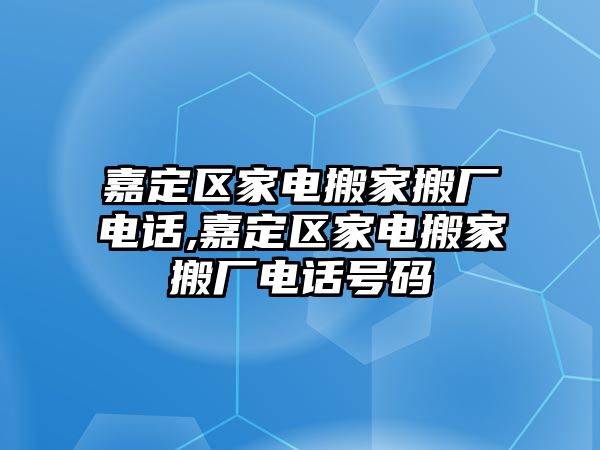 嘉定區(qū)家電搬家搬廠電話,嘉定區(qū)家電搬家搬廠電話號(hào)碼