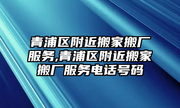 青浦區附近搬家搬廠服務,青浦區附近搬家搬廠服務電話號碼