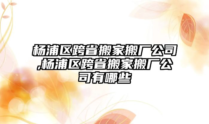 楊浦區跨省搬家搬廠公司,楊浦區跨省搬家搬廠公司有哪些