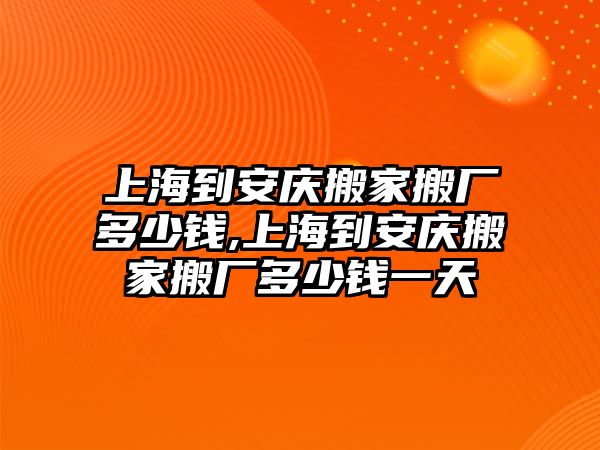 上海到安慶搬家搬廠多少錢,上海到安慶搬家搬廠多少錢一天