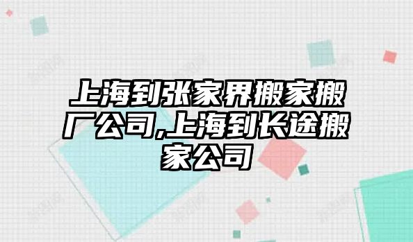 上海到張家界搬家搬廠公司,上海到長途搬家公司