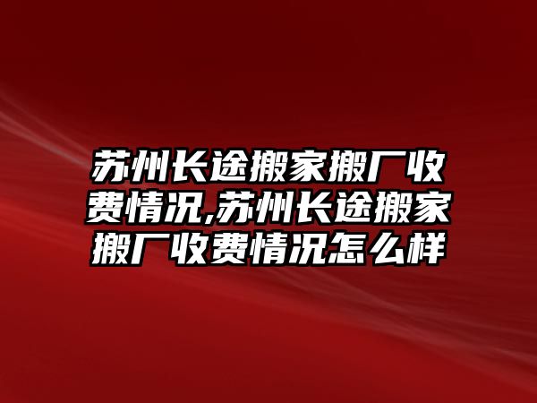 蘇州長途搬家搬廠收費情況,蘇州長途搬家搬廠收費情況怎么樣