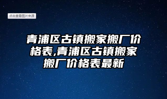 青浦區古鎮搬家搬廠價格表,青浦區古鎮搬家搬廠價格表最新