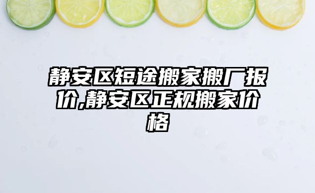 靜安區短途搬家搬廠報價,靜安區正規搬家價格