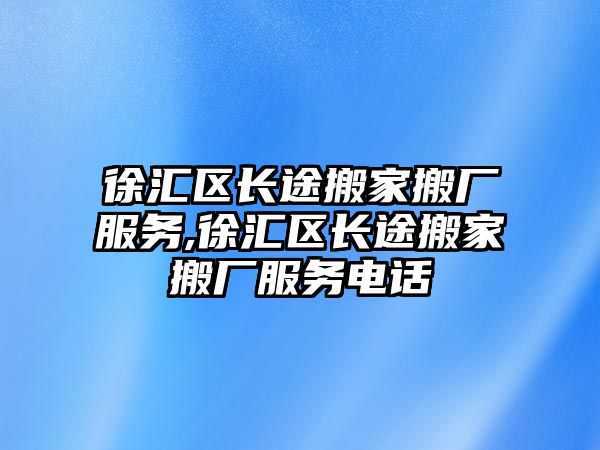 徐匯區長途搬家搬廠服務,徐匯區長途搬家搬廠服務電話