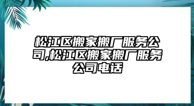 松江區搬家搬廠服務公司,松江區搬家搬廠服務公司電話