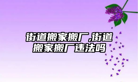 街道搬家搬廠,街道搬家搬廠違法嗎