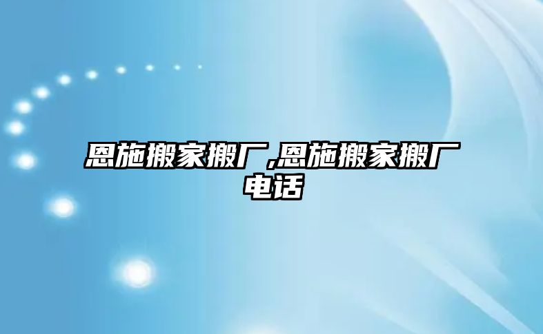 恩施搬家搬廠,恩施搬家搬廠電話