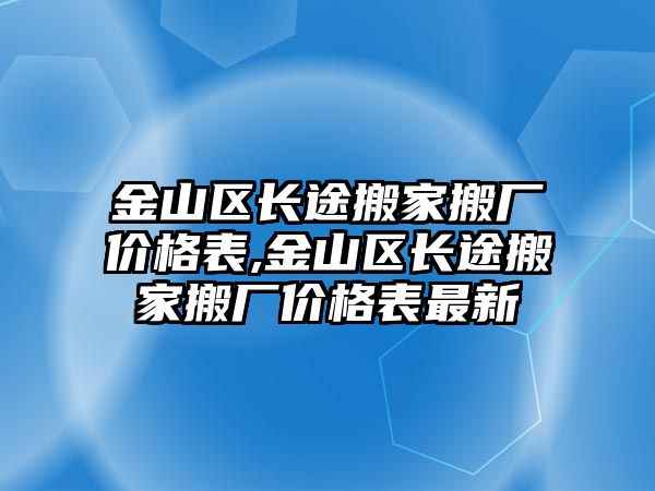 金山區長途搬家搬廠價格表,金山區長途搬家搬廠價格表最新