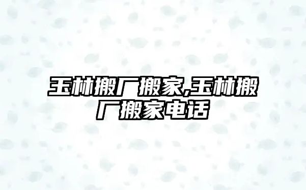 玉林搬廠搬家,玉林搬廠搬家電話