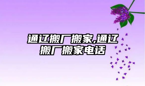 通遼搬廠搬家,通遼搬廠搬家電話