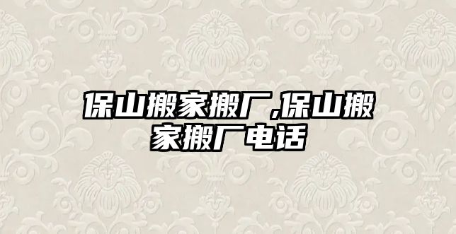 保山搬家搬廠,保山搬家搬廠電話