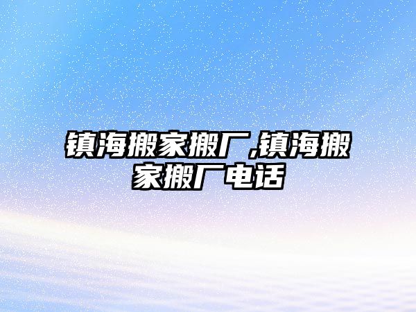 鎮海搬家搬廠,鎮海搬家搬廠電話