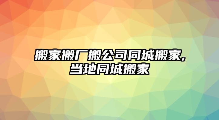 搬家搬廠搬公司同城搬家,當地同城搬家