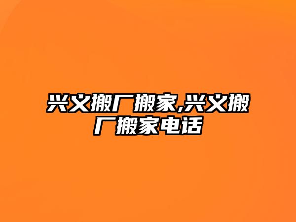 興義搬廠搬家,興義搬廠搬家電話