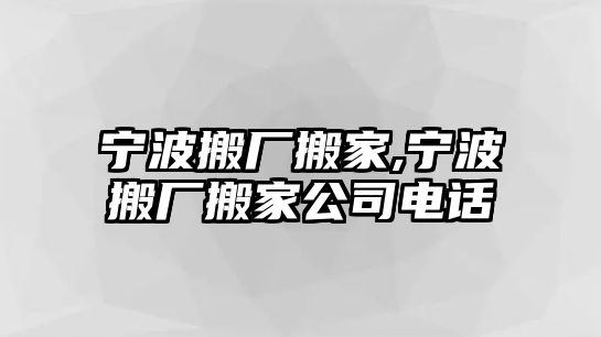 寧波搬廠搬家,寧波搬廠搬家公司電話