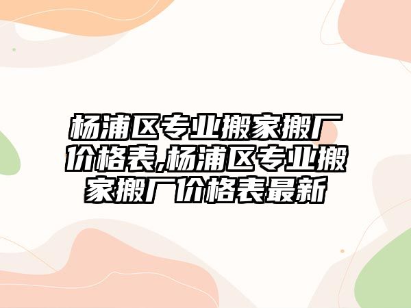 楊浦區專業搬家搬廠價格表,楊浦區專業搬家搬廠價格表最新