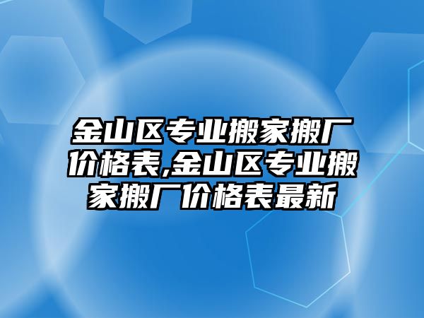 金山區專業搬家搬廠價格表,金山區專業搬家搬廠價格表最新