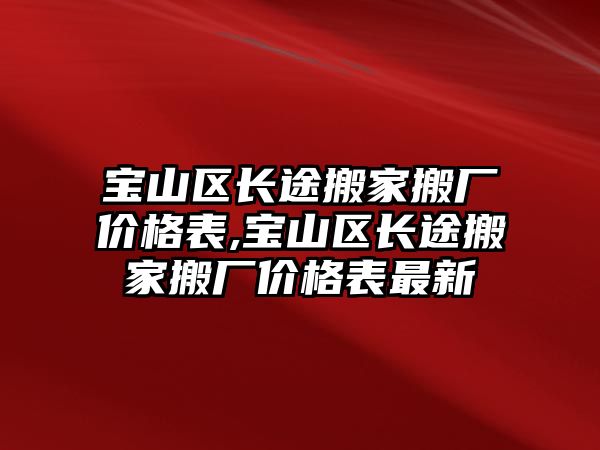 寶山區長途搬家搬廠價格表,寶山區長途搬家搬廠價格表最新