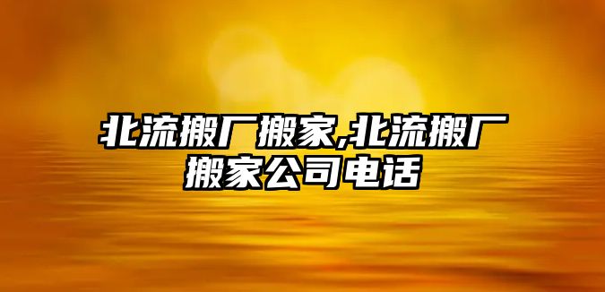 北流搬廠搬家,北流搬廠搬家公司電話