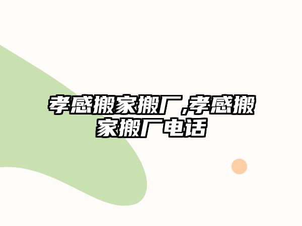 孝感搬家搬廠,孝感搬家搬廠電話