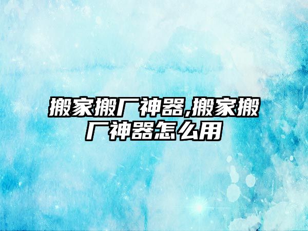 搬家搬廠神器,搬家搬廠神器怎么用