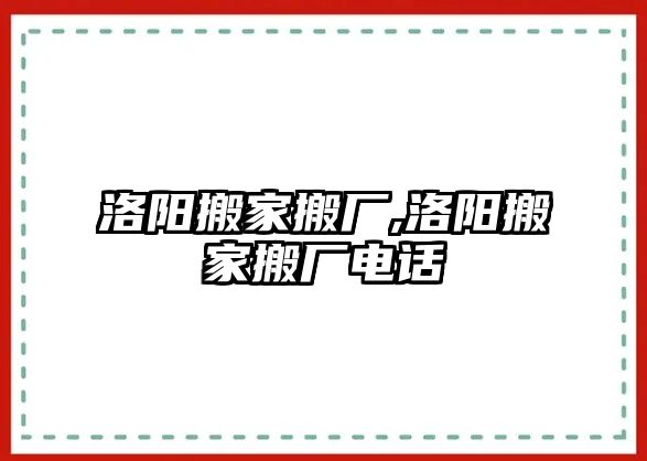 洛陽搬家搬廠,洛陽搬家搬廠電話