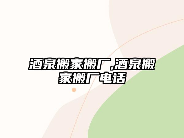 酒泉搬家搬廠,酒泉搬家搬廠電話