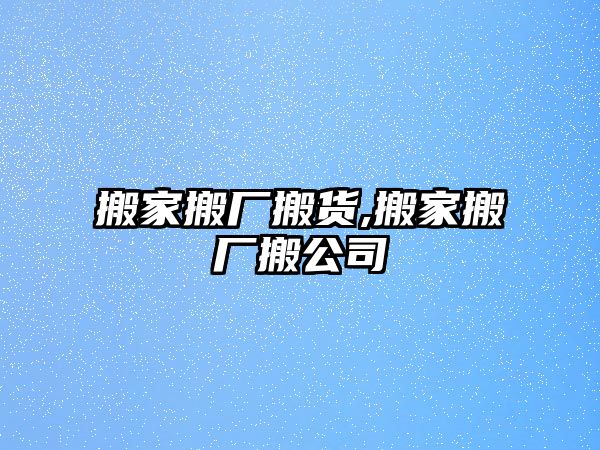 搬家搬廠搬貨,搬家搬廠搬公司