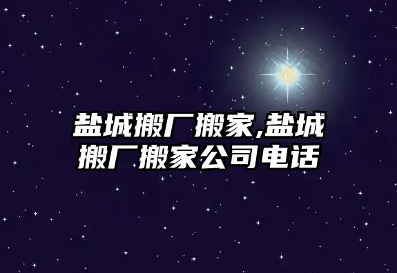 鹽城搬廠搬家,鹽城搬廠搬家公司電話