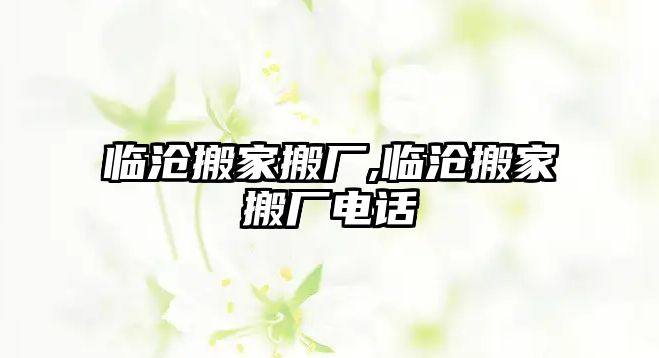 臨滄搬家搬廠,臨滄搬家搬廠電話