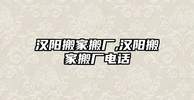 漢陽搬家搬廠,漢陽搬家搬廠電話