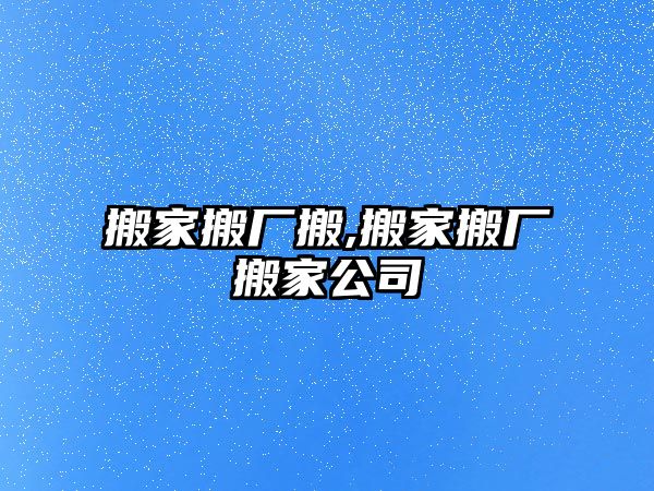 搬家搬廠搬,搬家搬廠搬家公司