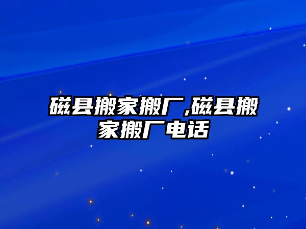 磁縣搬家搬廠,磁縣搬家搬廠電話