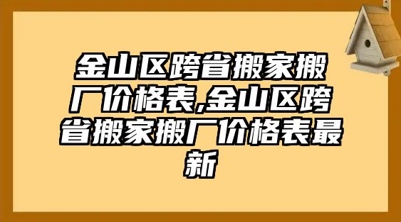 金山區跨省搬家搬廠價格表,金山區跨省搬家搬廠價格表最新