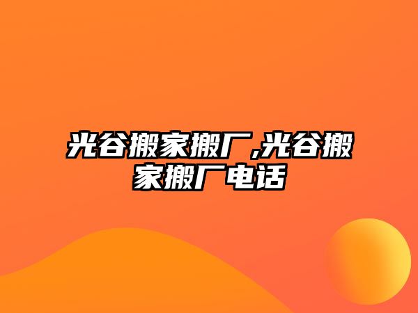 光谷搬家搬廠,光谷搬家搬廠電話