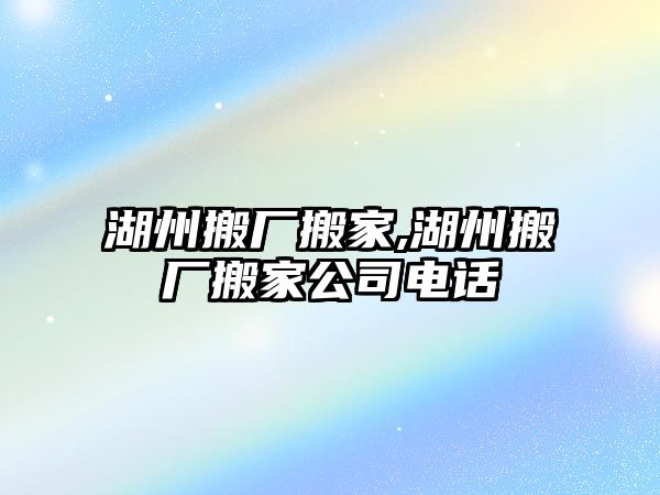 湖州搬廠搬家,湖州搬廠搬家公司電話