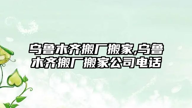 烏魯木齊搬廠搬家,烏魯木齊搬廠搬家公司電話