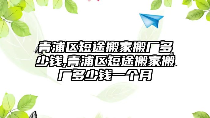 青浦區短途搬家搬廠多少錢,青浦區短途搬家搬廠多少錢一個月