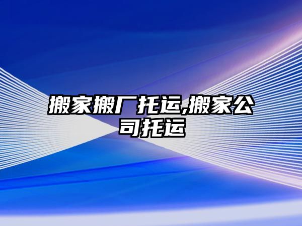 搬家搬廠托運,搬家公司托運