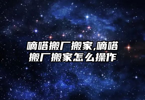 嘀嗒搬廠搬家,嘀嗒搬廠搬家怎么操作