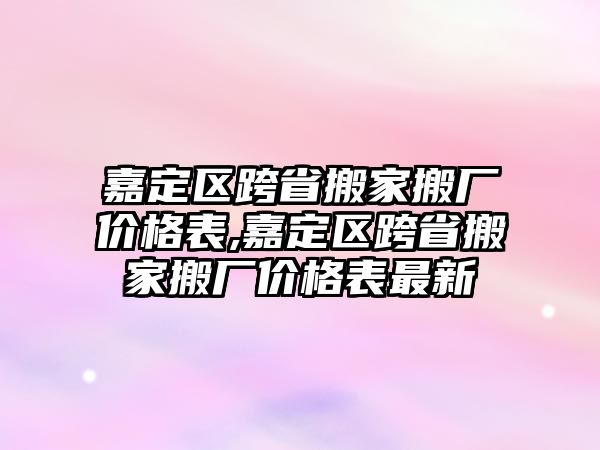 嘉定區(qū)跨省搬家搬廠價格表,嘉定區(qū)跨省搬家搬廠價格表最新