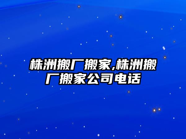 株洲搬廠搬家,株洲搬廠搬家公司電話