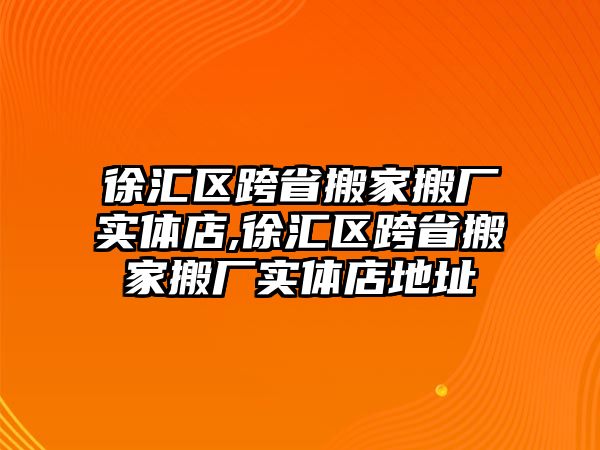 徐匯區(qū)跨省搬家搬廠實體店,徐匯區(qū)跨省搬家搬廠實體店地址