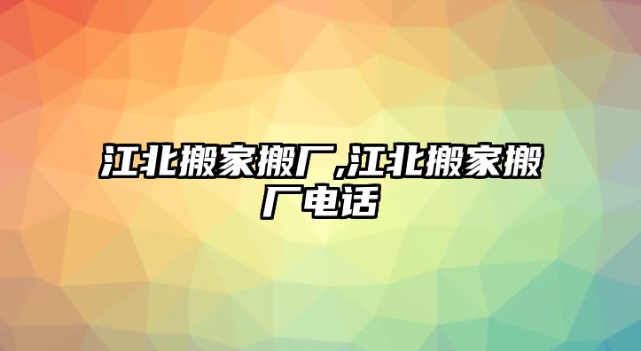 江北搬家搬廠,江北搬家搬廠電話