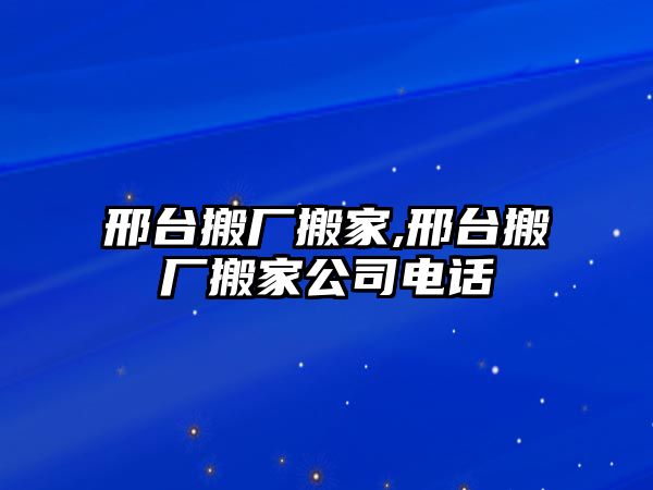 邢臺搬廠搬家,邢臺搬廠搬家公司電話