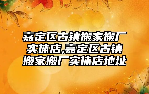 嘉定區古鎮搬家搬廠實體店,嘉定區古鎮搬家搬廠實體店地址