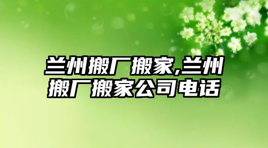 蘭州搬廠搬家,蘭州搬廠搬家公司電話