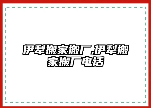 伊犁搬家搬廠,伊犁搬家搬廠電話